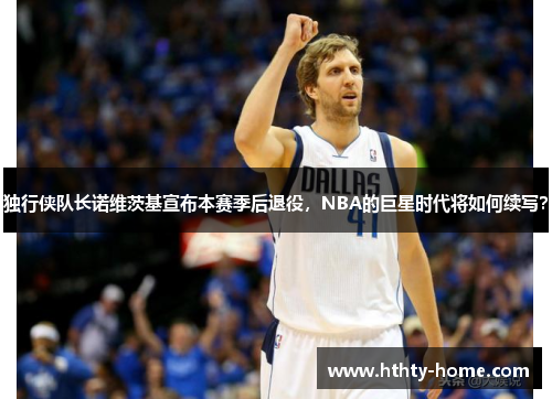 独行侠队长诺维茨基宣布本赛季后退役，NBA的巨星时代将如何续写？