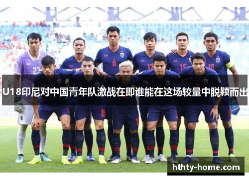 U18印尼对中国青年队激战在即谁能在这场较量中脱颖而出