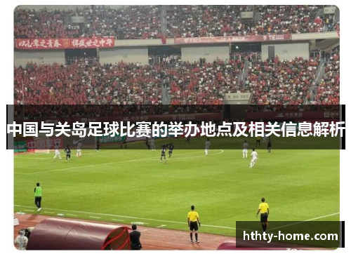 中国与关岛足球比赛的举办地点及相关信息解析