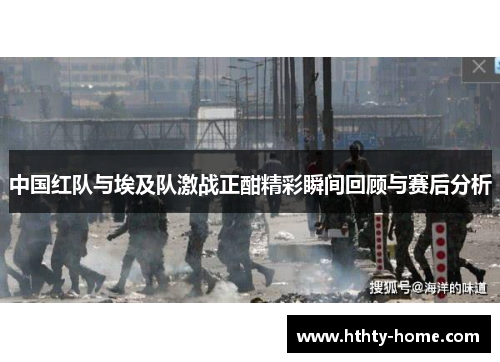 中国红队与埃及队激战正酣精彩瞬间回顾与赛后分析