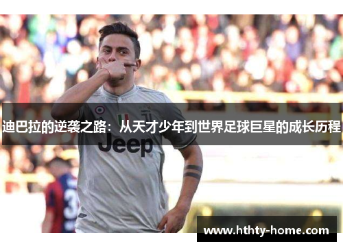 迪巴拉的逆袭之路：从天才少年到世界足球巨星的成长历程