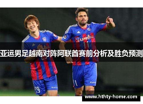亚运男足越南对阵阿联酋赛前分析及胜负预测