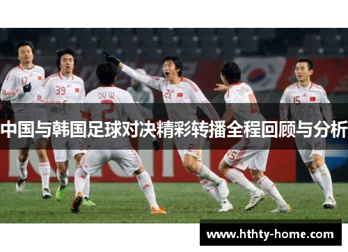 中国与韩国足球对决精彩转播全程回顾与分析