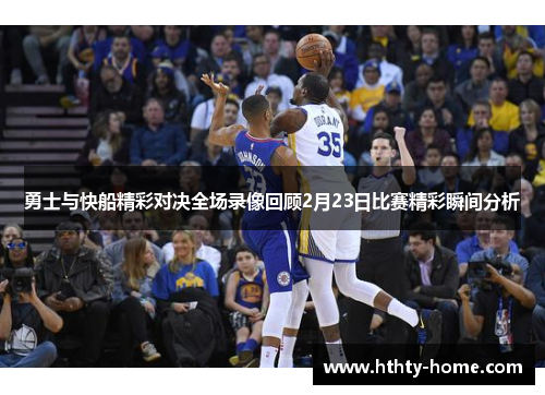 勇士与快船精彩对决全场录像回顾2月23日比赛精彩瞬间分析