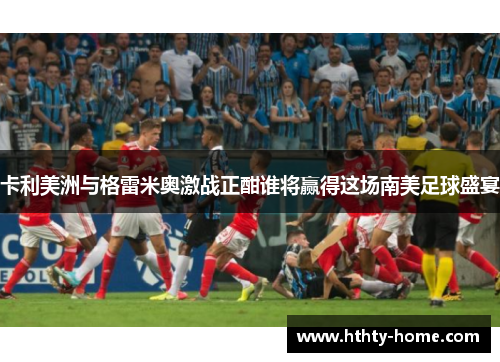 卡利美洲与格雷米奥激战正酣谁将赢得这场南美足球盛宴